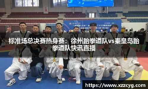 标准场总决赛热身赛：徐州跆拳道队vs秦皇岛跆拳道队快讯直播