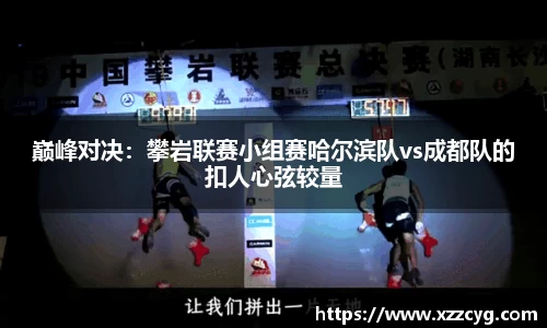 巅峰对决：攀岩联赛小组赛哈尔滨队vs成都队的扣人心弦较量