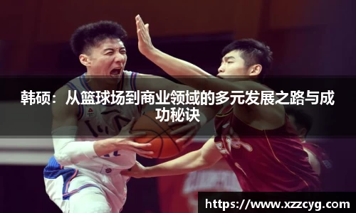 韩硕：从篮球场到商业领域的多元发展之路与成功秘诀