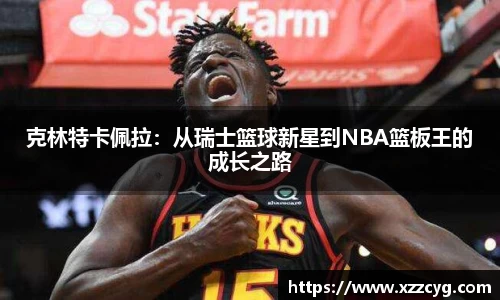 克林特卡佩拉：从瑞士篮球新星到NBA篮板王的成长之路
