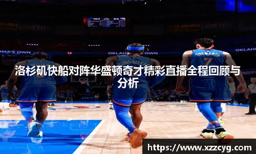 洛杉矶快船对阵华盛顿奇才精彩直播全程回顾与分析