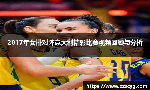 2017年女排对阵意大利精彩比赛视频回顾与分析