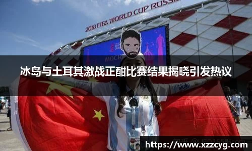冰岛与土耳其激战正酣比赛结果揭晓引发热议